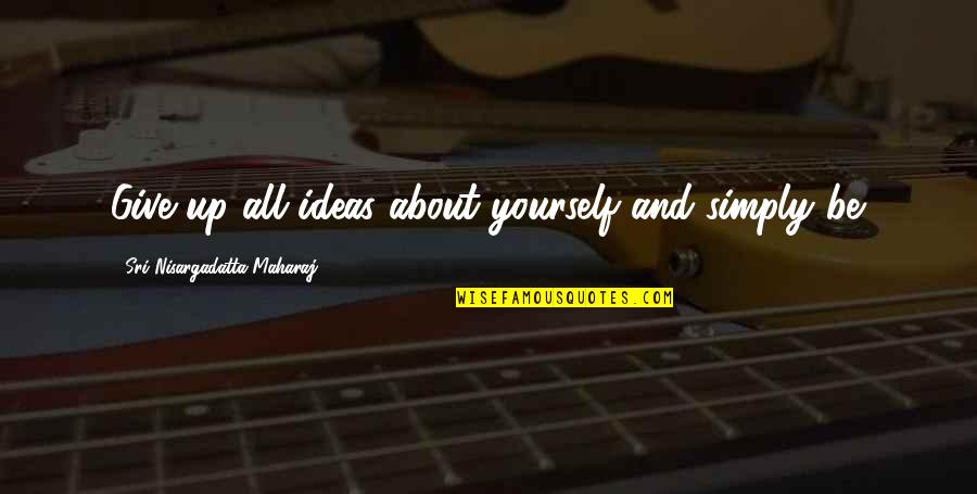 Maharaj Quotes By Sri Nisargadatta Maharaj: Give up all ideas about yourself and simply
