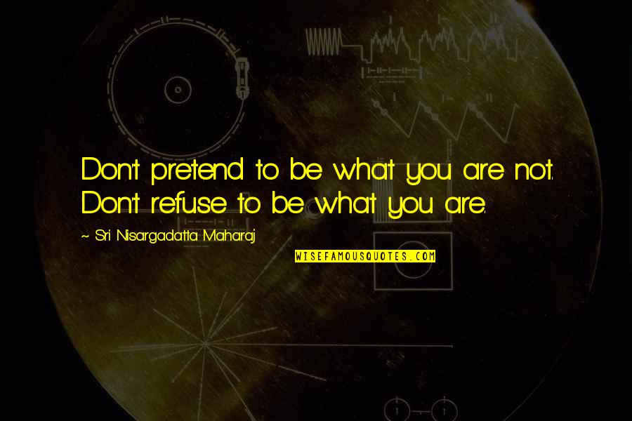 Maharaj Quotes By Sri Nisargadatta Maharaj: Don't pretend to be what you are not.