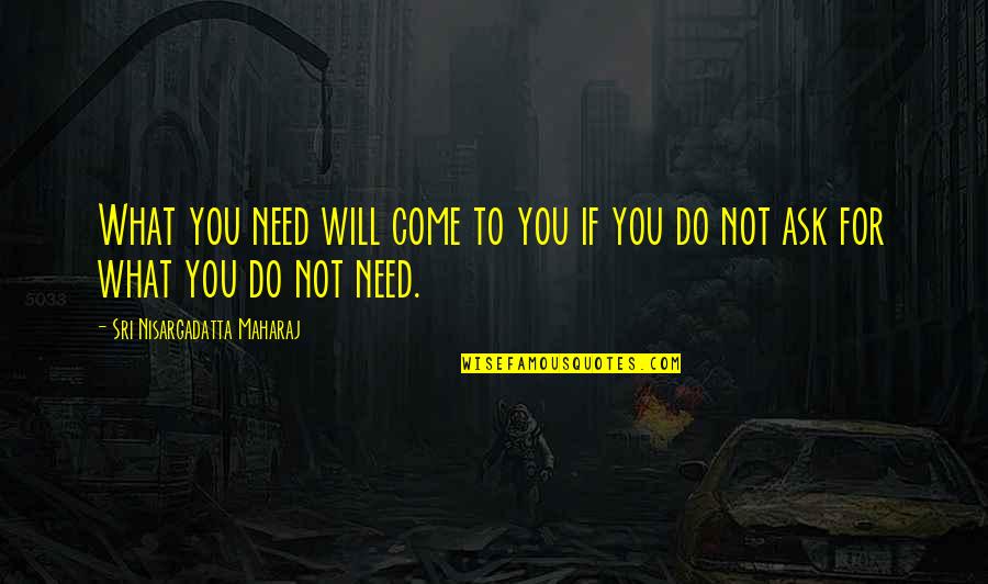 Maharaj Quotes By Sri Nisargadatta Maharaj: What you need will come to you if