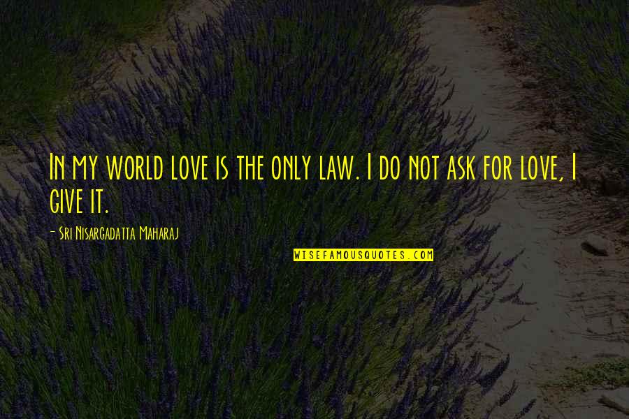 Maharaj Quotes By Sri Nisargadatta Maharaj: In my world love is the only law.