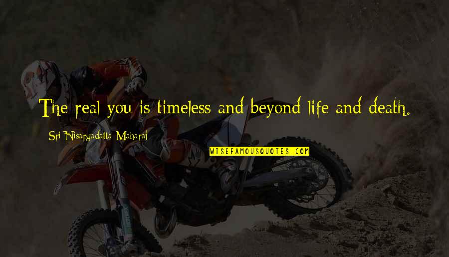 Maharaj Quotes By Sri Nisargadatta Maharaj: The real you is timeless and beyond life