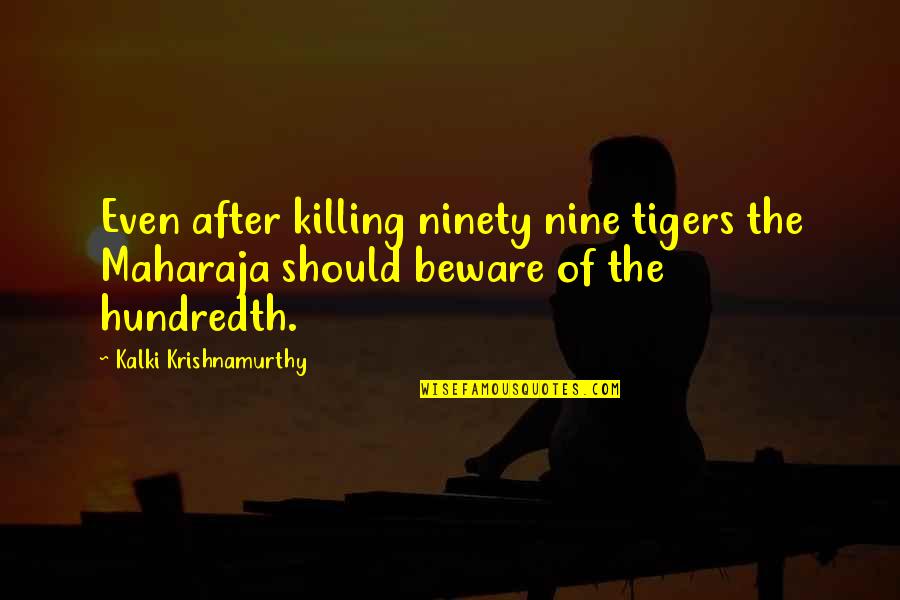 Maharaja Quotes By Kalki Krishnamurthy: Even after killing ninety nine tigers the Maharaja