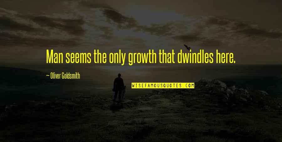 Maharda Quotes By Oliver Goldsmith: Man seems the only growth that dwindles here. Maharda Quotes By Oliver Goldsmith: Man seems the only growth that dwindles here.
