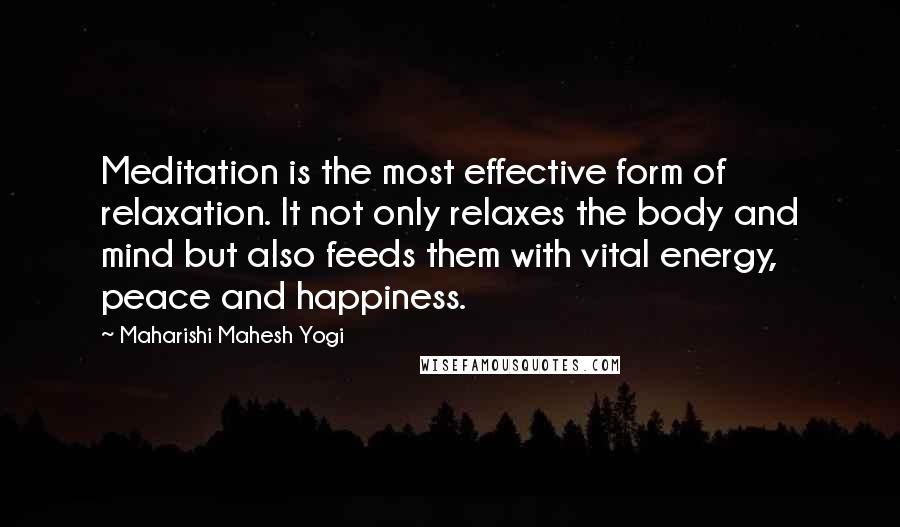 Maharishi Mahesh Yogi quotes: Meditation is the most effective form of relaxation. It not only relaxes the body and mind but also feeds them with vital energy, peace and happiness.