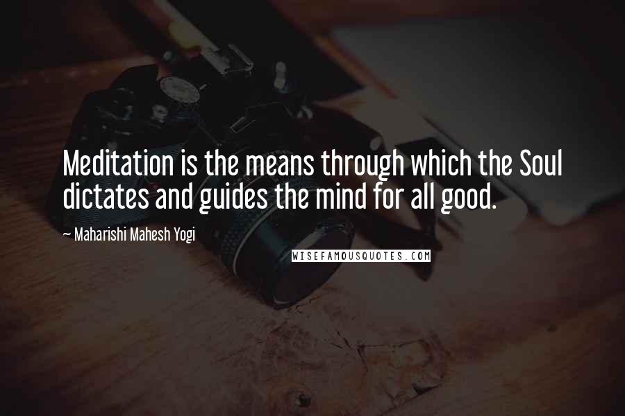 Maharishi Mahesh Yogi quotes: Meditation is the means through which the Soul dictates and guides the mind for all good.