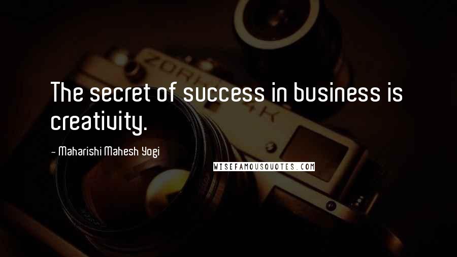 Maharishi Mahesh Yogi quotes: The secret of success in business is creativity.