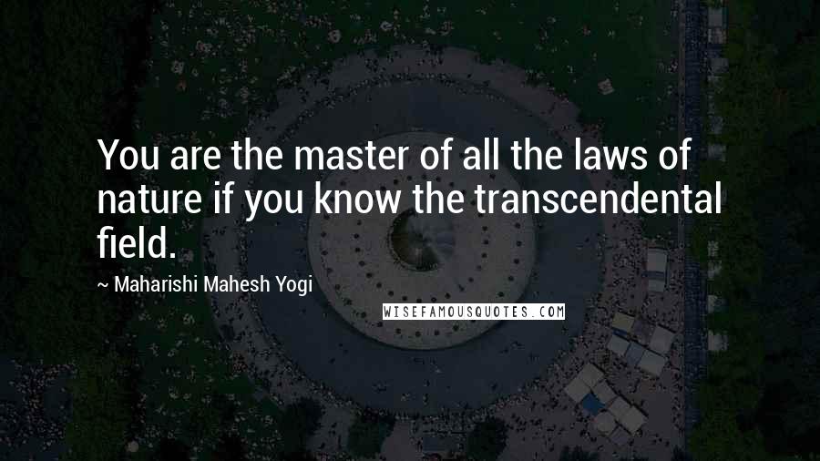 Maharishi Mahesh Yogi quotes: You are the master of all the laws of nature if you know the transcendental field.