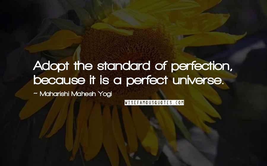 Maharishi Mahesh Yogi quotes: Adopt the standard of perfection, because it is a perfect universe.