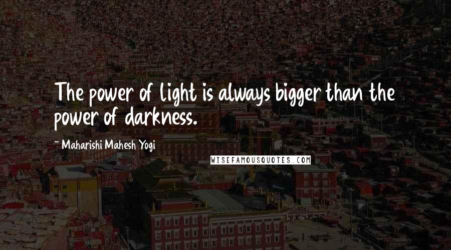 Maharishi Mahesh Yogi quotes: The power of light is always bigger than the power of darkness.
