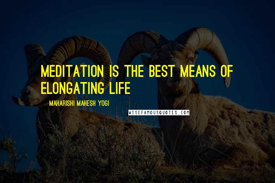 Maharishi Mahesh Yogi quotes: Meditation is the best means of elongating life