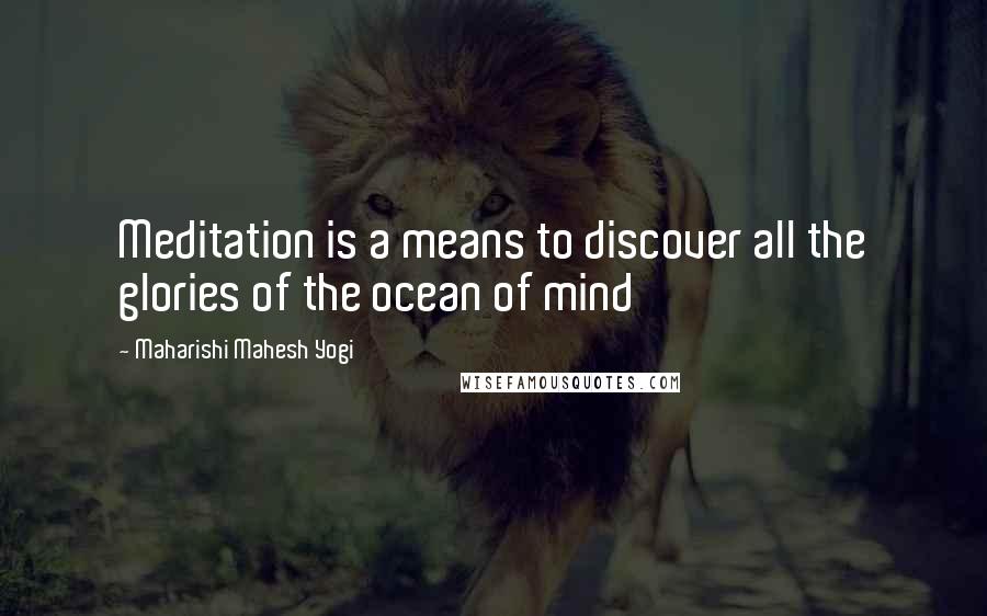 Maharishi Mahesh Yogi quotes: Meditation is a means to discover all the glories of the ocean of mind