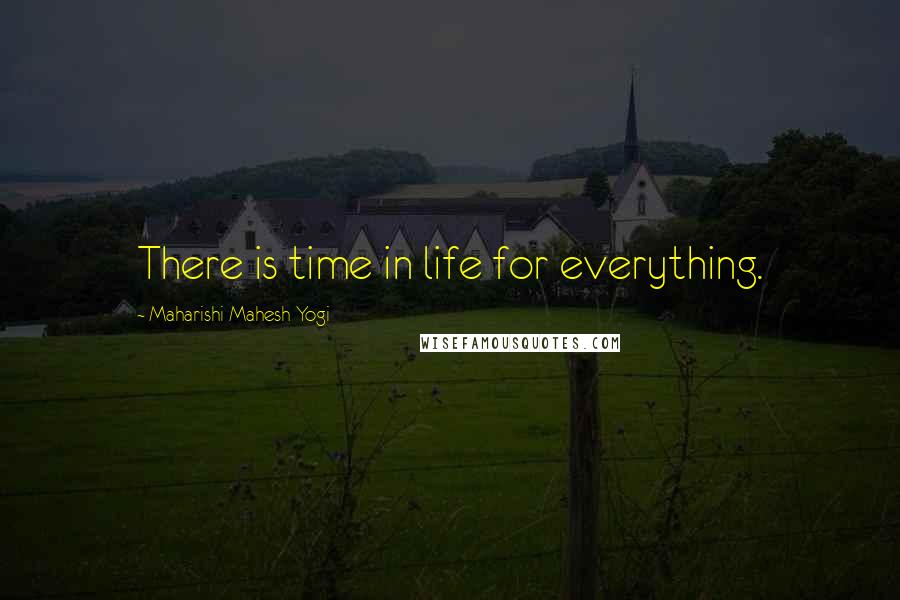 Maharishi Mahesh Yogi quotes: There is time in life for everything.