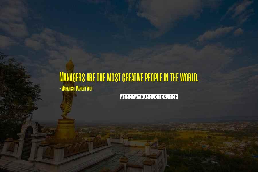 Maharishi Mahesh Yogi quotes: Managers are the most creative people in the world.