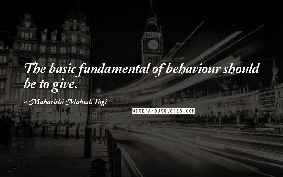 Maharishi Mahesh Yogi quotes: The basic fundamental of behaviour should be to give.