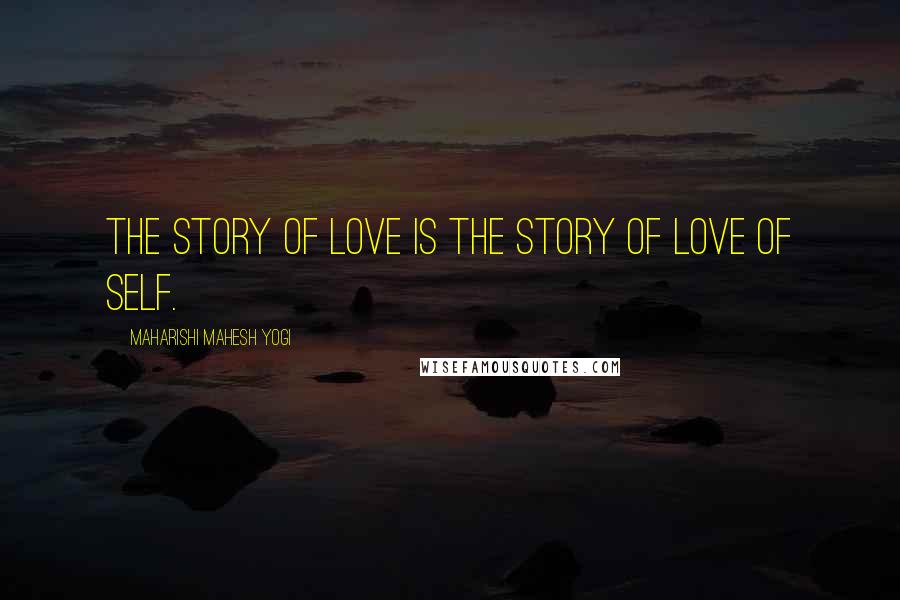 Maharishi Mahesh Yogi quotes: The story of Love is the story of Love of Self.