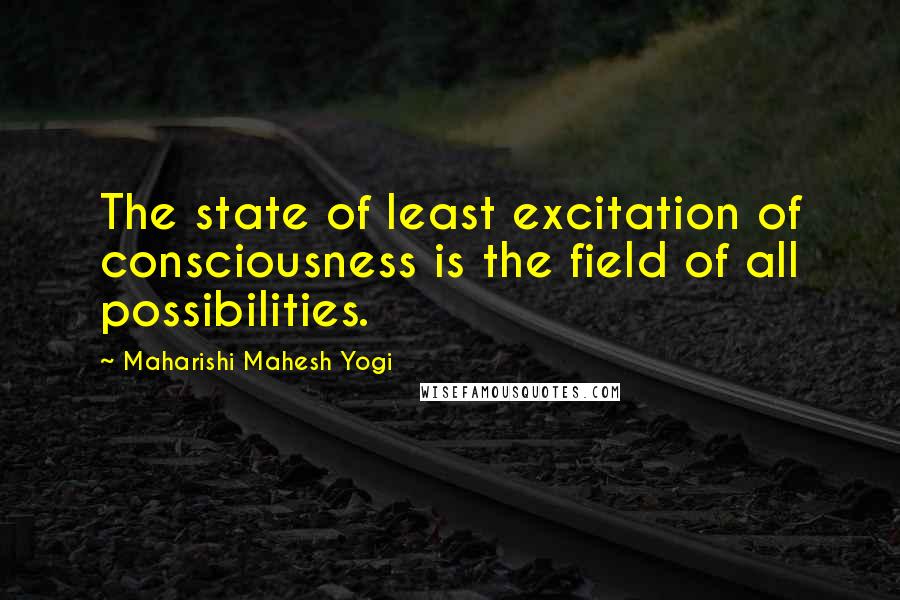 Maharishi Mahesh Yogi quotes: The state of least excitation of consciousness is the field of all possibilities.