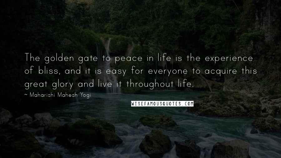 Maharishi Mahesh Yogi quotes: The golden gate to peace in life is the experience of bliss, and it is easy for everyone to acquire this great glory and live it throughout life.