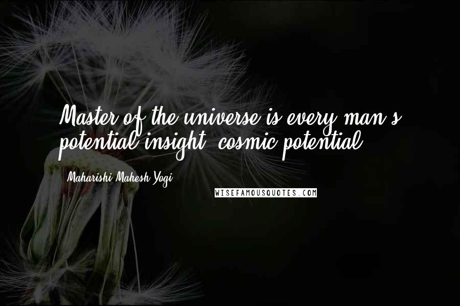 Maharishi Mahesh Yogi quotes: Master of the universe is every man's potential insight, cosmic potential.