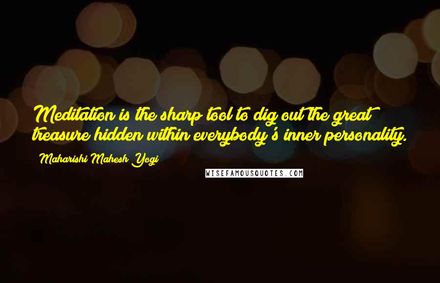 Maharishi Mahesh Yogi quotes: Meditation is the sharp tool to dig out the great treasure hidden within everybody's inner personality.