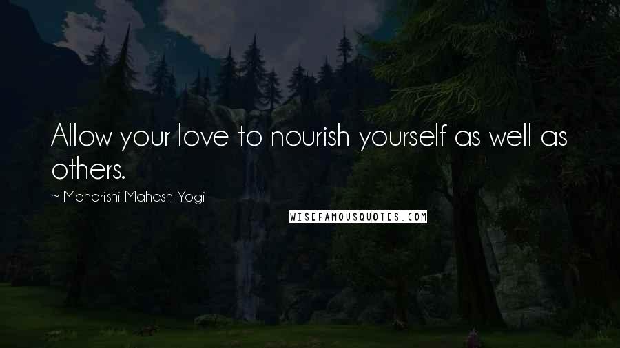 Maharishi Mahesh Yogi quotes: Allow your love to nourish yourself as well as others.