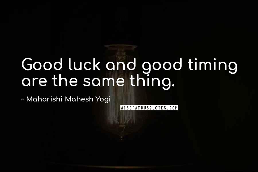 Maharishi Mahesh Yogi quotes: Good luck and good timing are the same thing.