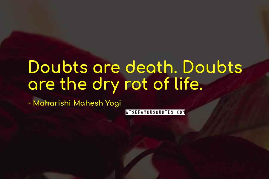 Maharishi Mahesh Yogi quotes: Doubts are death. Doubts are the dry rot of life.