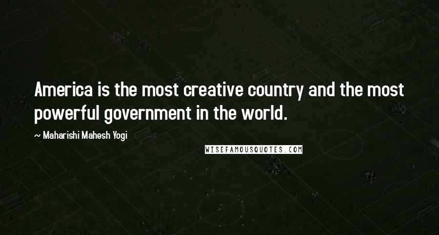 Maharishi Mahesh Yogi quotes: America is the most creative country and the most powerful government in the world.