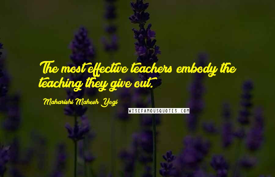 Maharishi Mahesh Yogi quotes: The most effective teachers embody the teaching they give out.