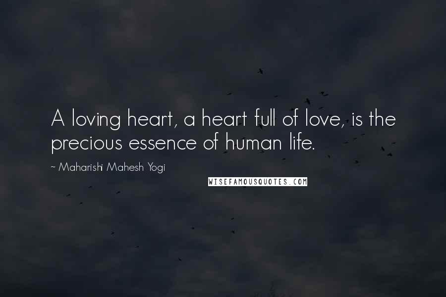 Maharishi Mahesh Yogi quotes: A loving heart, a heart full of love, is the precious essence of human life.