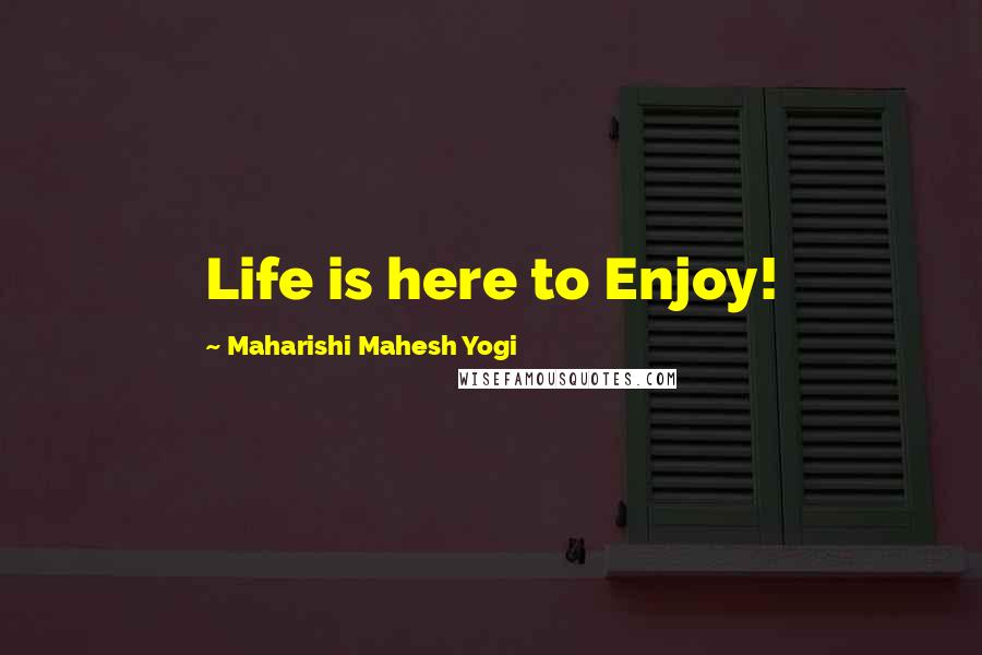 Maharishi Mahesh Yogi quotes: Life is here to Enjoy!