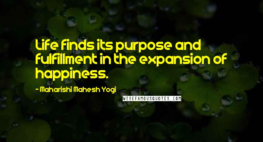 Maharishi Mahesh Yogi quotes: Life finds its purpose and fulfillment in the expansion of happiness.