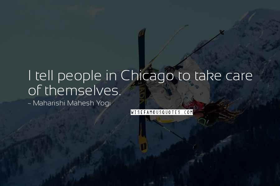 Maharishi Mahesh Yogi quotes: I tell people in Chicago to take care of themselves.