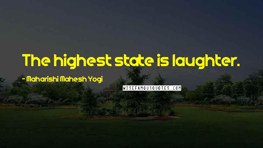 Maharishi Mahesh Yogi quotes: The highest state is laughter.