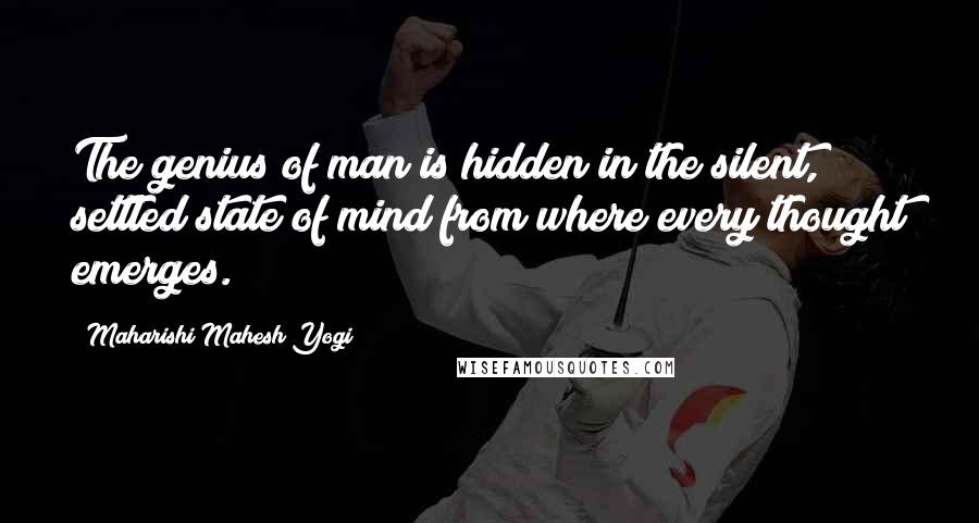 Maharishi Mahesh Yogi quotes: The genius of man is hidden in the silent, settled state of mind from where every thought emerges.