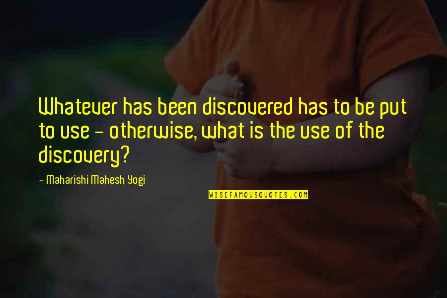 Maharishi Mahesh Yogi Quotes By Maharishi Mahesh Yogi: Whatever has been discovered has to be put