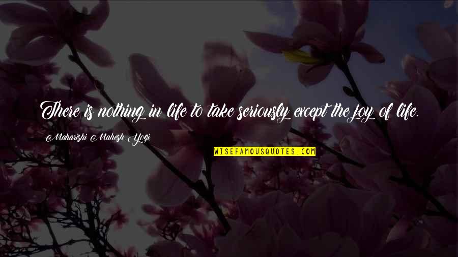 Maharishi Mahesh Yogi Quotes By Maharishi Mahesh Yogi: There is nothing in life to take seriously
