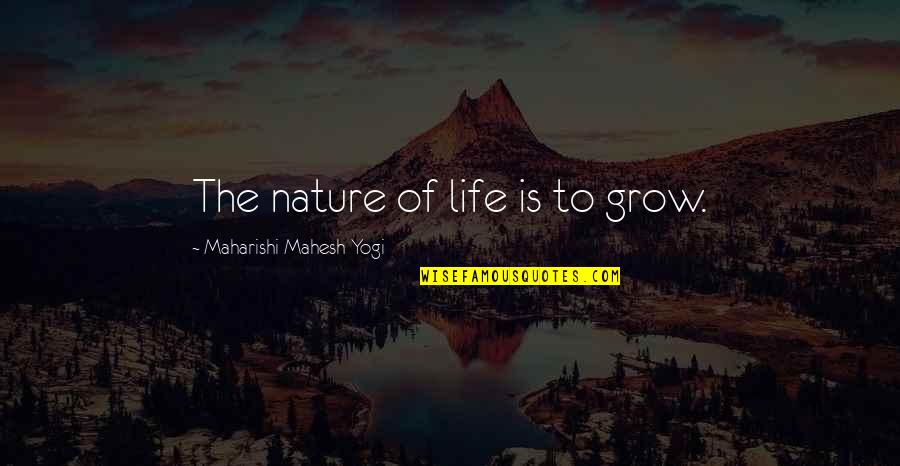 Maharishi Mahesh Yogi Quotes By Maharishi Mahesh Yogi: The nature of life is to grow.
