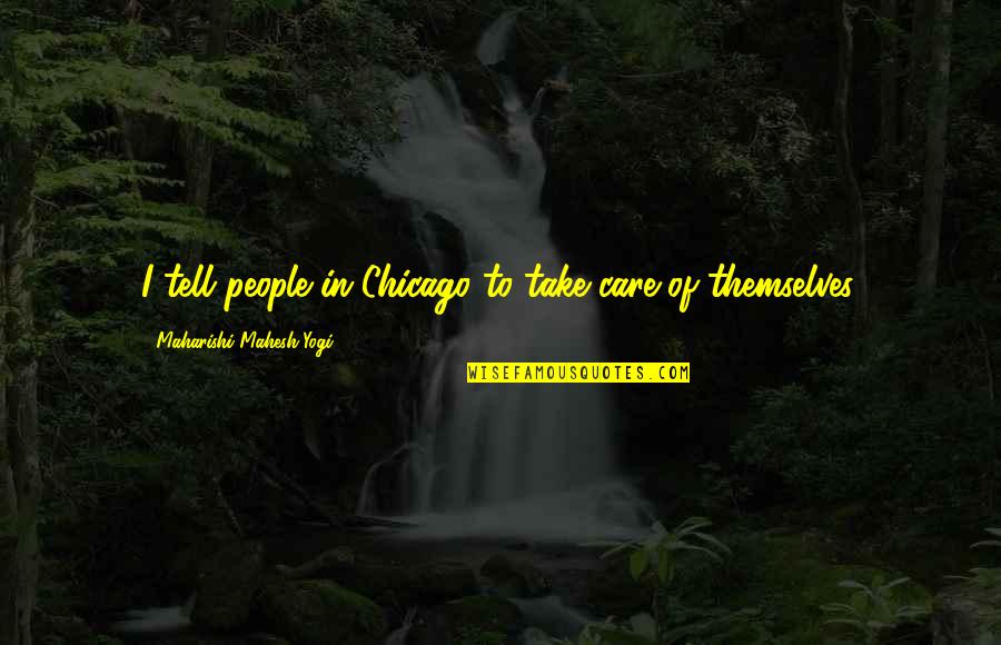 Maharishi Mahesh Yogi Quotes By Maharishi Mahesh Yogi: I tell people in Chicago to take care