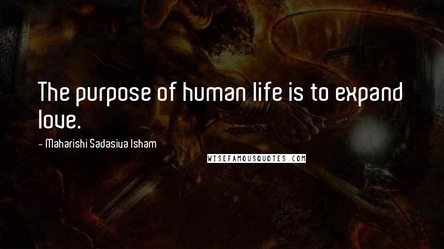 Maharishi Sadasiva Isham quotes: The purpose of human life is to expand love.