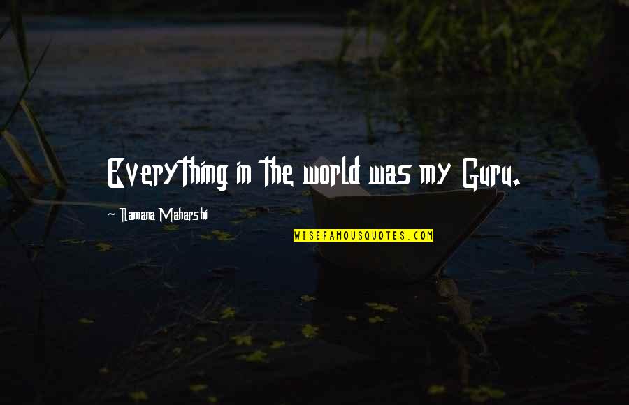 Maharshi Quotes By Ramana Maharshi: Everything in the world was my Guru.