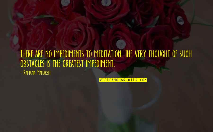 Maharshi Quotes By Ramana Maharshi: There are no impediments to meditation. The very