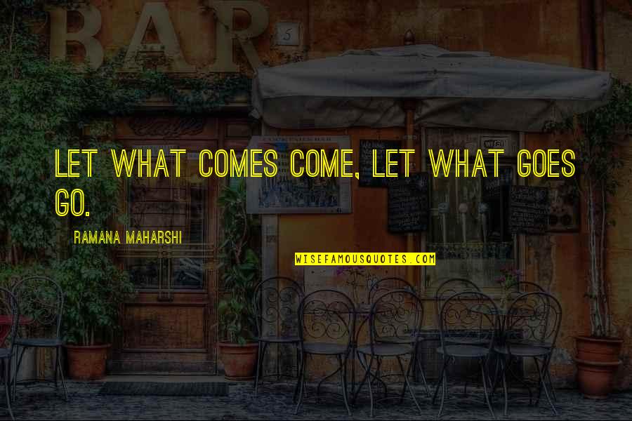 Maharshi Quotes By Ramana Maharshi: Let what comes come, let what goes go.