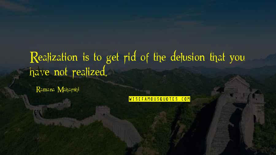 Maharshi Ramana Quotes By Ramana Maharshi: Realization is to get rid of the delusion Maharshi Ramana Quotes By Ramana Maharshi: Realization is to get rid of the delusion