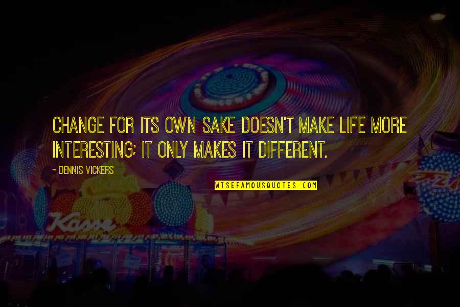 Mahartha Quotes By Dennis Vickers: Change for its own sake doesn't make life