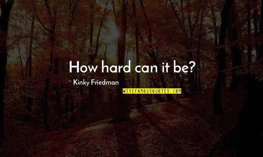 Mahasiddha Saraha Quotes By Kinky Friedman: How hard can it be?