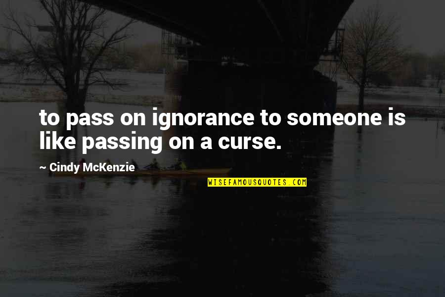 Mahassen Mostafa Quotes By Cindy McKenzie: to pass on ignorance to someone is like Mahassen Mostafa Quotes By Cindy McKenzie: to pass on ignorance to someone is like