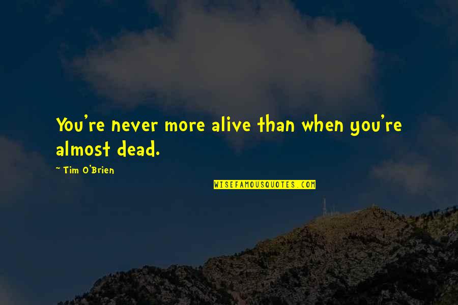 Mahassen Mostafa Quotes By Tim O'Brien: You're never more alive than when you're almost Mahassen Mostafa Quotes By Tim O'Brien: You're never more alive than when you're almost