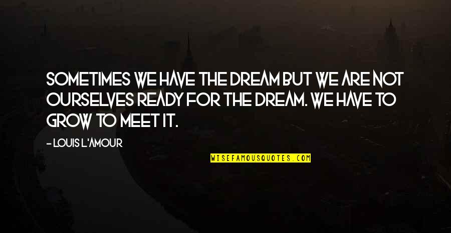 Mahasweta Ray Quotes By Louis L'Amour: Sometimes we have the dream but we are Mahasweta Ray Quotes By Louis L'Amour: Sometimes we have the dream but we are