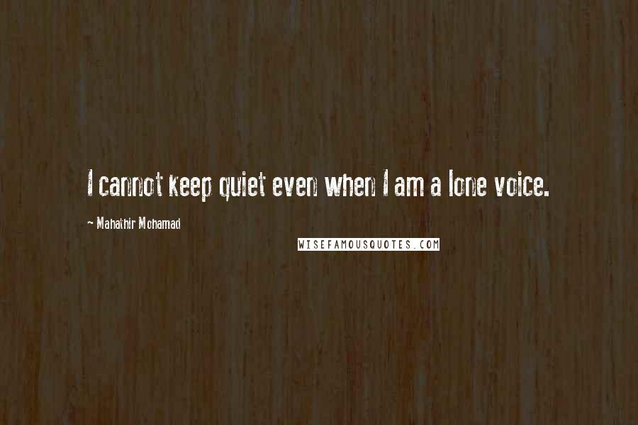 Mahathir Mohamad quotes: I cannot keep quiet even when I am a lone voice.
