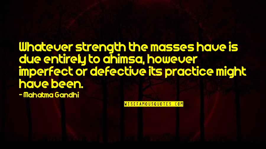 Mahatma Gandhi Best Quotes By Mahatma Gandhi: Whatever strength the masses have is due entirely